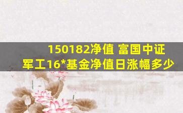 150182净值 富国中证军工16*基金净值日涨幅多少